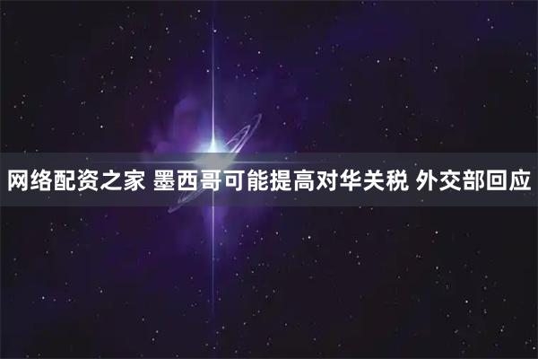 网络配资之家 墨西哥可能提高对华关税 外交部回应