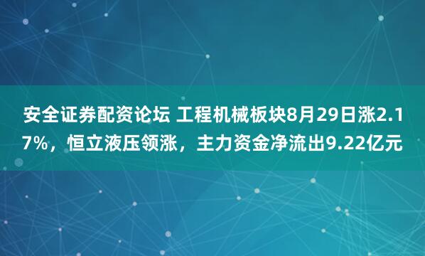 安全证券配资论坛 工程机械板块8月29日涨2.17%，恒立液压领涨，主力资金净流出9.22亿元