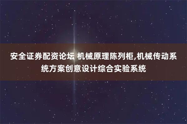 安全证券配资论坛 机械原理陈列柜,机械传动系统方案创意设计综合实验系统