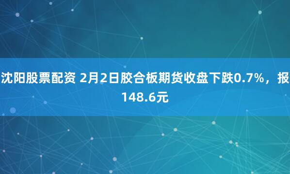 沈阳股票配资 2月2日胶合板期货收盘下跌0.7%，报148.6元